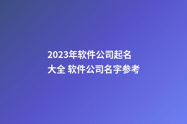 2023年软件公司起名大全 软件公司名字参考-第1张-公司起名-玄机派